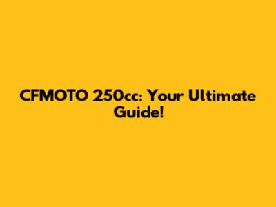 CFMOTO 250cc: Your Ultimate Guide!