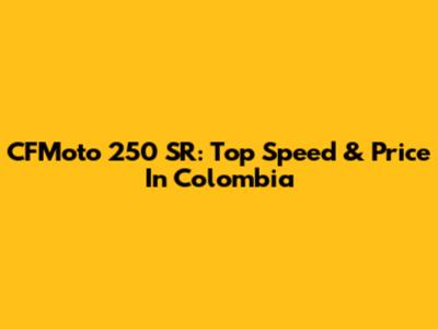 CFMoto 250 SR: Top Speed & Price In Colombia