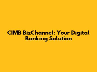 CIMB BizChannel: Your Digital Banking Solution