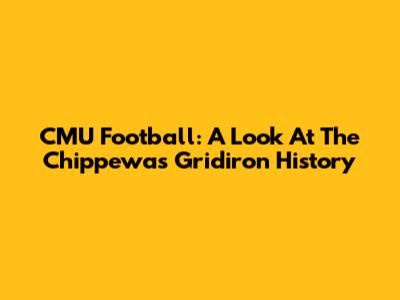 CMU Football: A Look At The Chippewas' Gridiron History