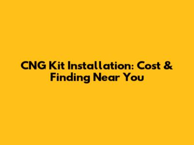 CNG Kit Installation: Cost & Finding Near You