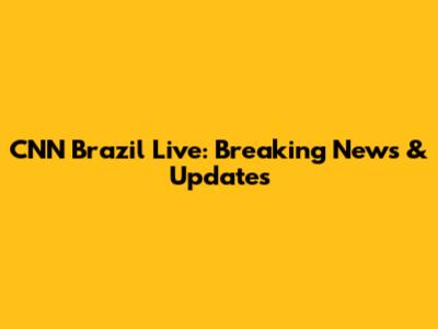 CNN Brazil Live: Breaking News & Updates