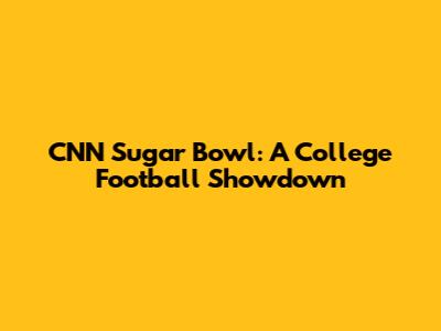 CNN Sugar Bowl: A College Football Showdown