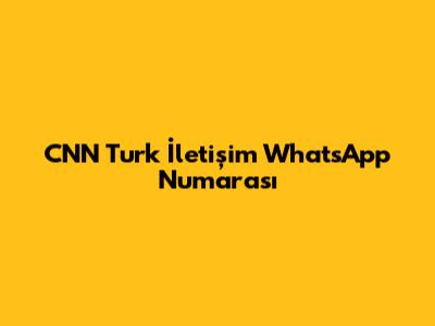 CNN Turk İletişim WhatsApp Numarası