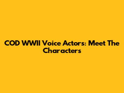 COD WWII Voice Actors: Meet The Characters