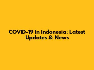 COVID-19 In Indonesia: Latest Updates & News