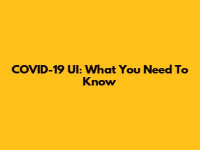 COVID-19 UI: What You Need To Know