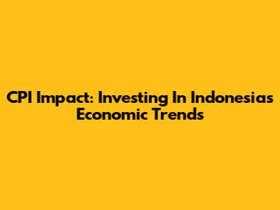 CPI Impact: Investing In Indonesia's Economic Trends