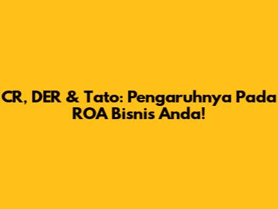 CR, DER & Tato: Pengaruhnya Pada ROA Bisnis Anda!