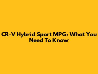 CR-V Hybrid Sport MPG: What You Need To Know
