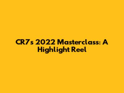 CR7's 2022 Masterclass: A Highlight Reel