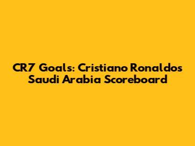 CR7 Goals: Cristiano Ronaldo's Saudi Arabia Scoreboard