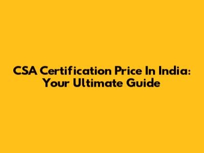 CSA Certification Price In India: Your Ultimate Guide
