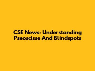 CSE News: Understanding Pseoscisse And Blindspots