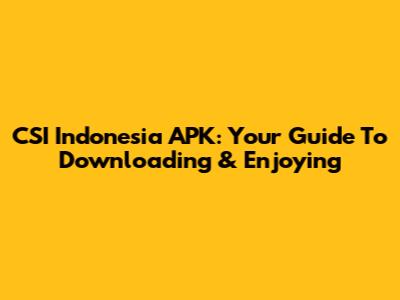 CSI Indonesia APK: Your Guide To Downloading & Enjoying
