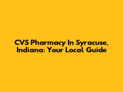 CVS Pharmacy In Syracuse, Indiana: Your Local Guide