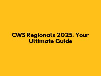 CWS Regionals 2025: Your Ultimate Guide