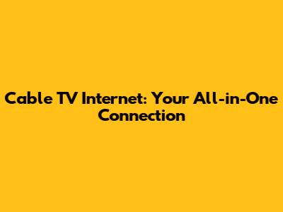 Cable TV Internet: Your All-in-One Connection