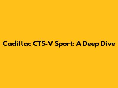 Cadillac CT5-V Sport: A Deep Dive