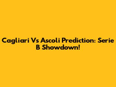 Cagliari Vs Ascoli Prediction: Serie B Showdown!