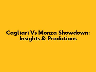 Cagliari Vs Monza Showdown: Insights & Predictions