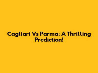 Cagliari Vs Parma: A Thrilling Prediction!