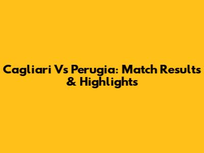 Cagliari Vs Perugia: Match Results & Highlights