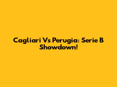 Cagliari Vs Perugia: Serie B Showdown!