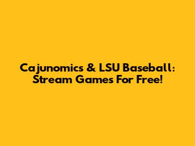 Cajunomics & LSU Baseball: Stream Games For Free!
