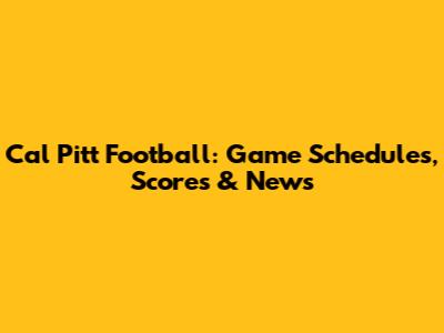 Cal Pitt Football: Game Schedules, Scores & News