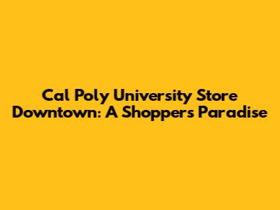 Cal Poly University Store Downtown: A Shopper's Paradise