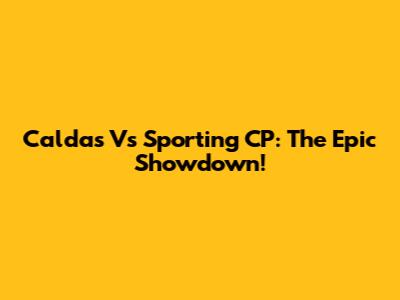 Caldas Vs Sporting CP: The Epic Showdown!