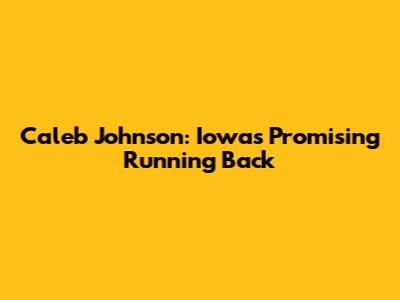 Caleb Johnson: Iowa's Promising Running Back