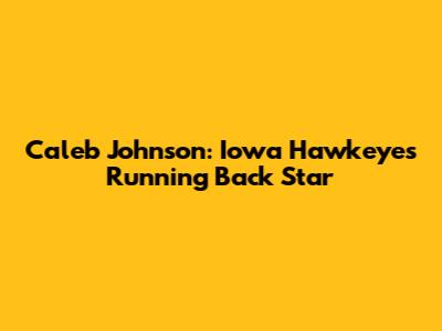 Caleb Johnson: Iowa Hawkeyes' Running Back Star