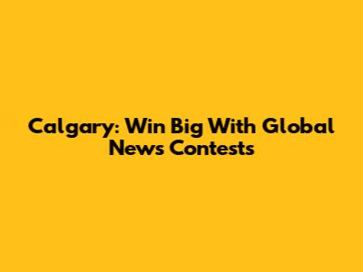 Calgary: Win Big With Global News Contests