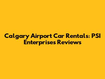 Calgary Airport Car Rentals: PSI Enterprises Reviews
