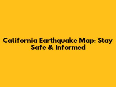California Earthquake Map: Stay Safe & Informed