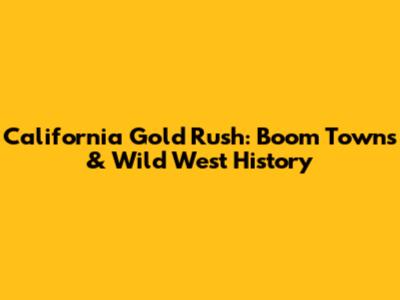 California Gold Rush: Boom Towns & Wild West History