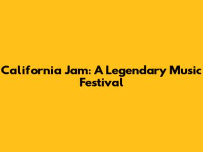 California Jam: A Legendary Music Festival