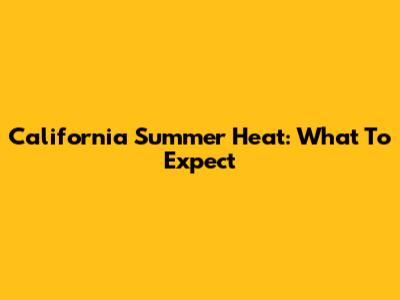 California Summer Heat: What To Expect