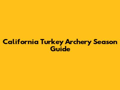 California Turkey Archery Season Guide