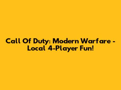 Call Of Duty: Modern Warfare - Local 4-Player Fun!