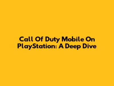 Call Of Duty Mobile On PlayStation: A Deep Dive