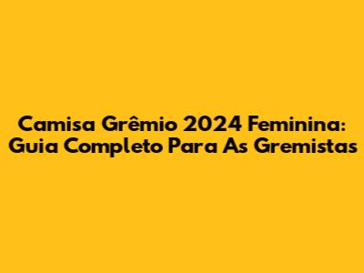 Camisa Grêmio 2024 Feminina: Guia Completo Para As Gremistas