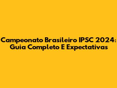 Campeonato Brasileiro IPSC 2024: Guia Completo E Expectativas