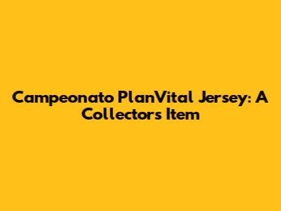 Campeonato PlanVital Jersey: A Collector's Item