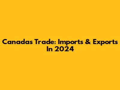 Canada's Trade: Imports & Exports In 2024
