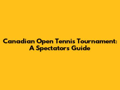 Canadian Open Tennis Tournament: A Spectator's Guide