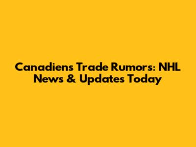 Canadiens Trade Rumors: NHL News & Updates Today