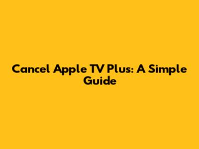 Cancel Apple TV Plus: A Simple Guide